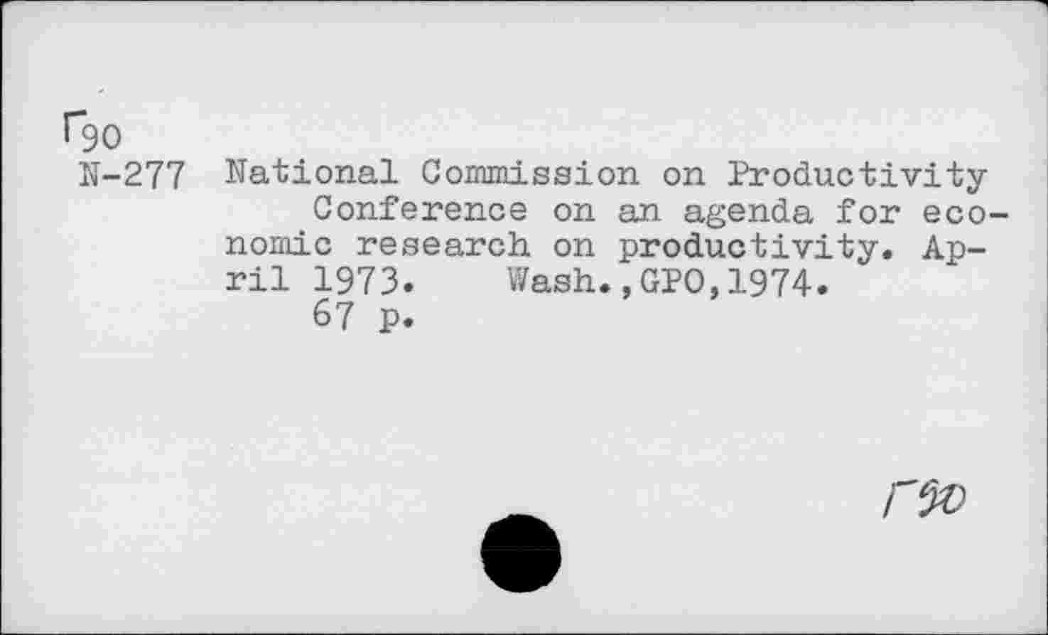 ﻿N-277 National Commission on Productivity Conference on an agenda for economic research on productivity. April 1973. Wash.,GPO,1974.
67 p.